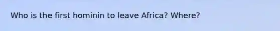 Who is the first hominin to leave Africa? Where?