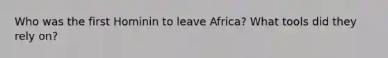 Who was the first Hominin to leave Africa? What tools did they rely on?