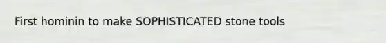 First hominin to make SOPHISTICATED stone tools