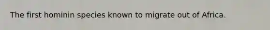 The first hominin species known to migrate out of Africa.