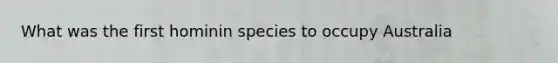 What was the first hominin species to occupy Australia