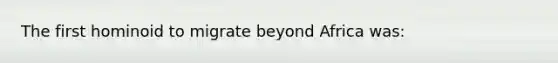 The first hominoid to migrate beyond Africa was: