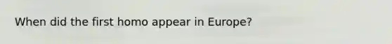 When did the first homo appear in Europe?