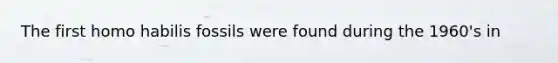 The first homo habilis fossils were found during the 1960's in