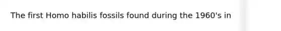 The first Homo habilis fossils found during the 1960's in