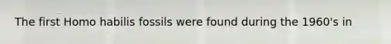 The first Homo habilis fossils were found during the 1960's in
