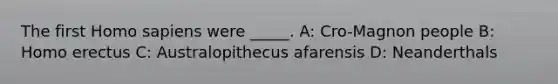 The first Homo sapiens were _____. A: Cro-Magnon people B: Homo erectus C: Australopithecus afarensis D: Neanderthals