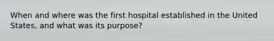 When and where was the first hospital established in the United States, and what was its purpose?