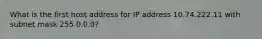 What is the first host address for IP address 10.74.222.11 with subnet mask 255.0.0.0?