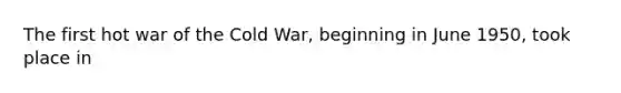 The first hot war of the Cold War, beginning in June 1950, took place in