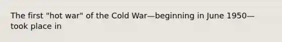 The first "hot war" of the Cold War—beginning in June 1950—took place in