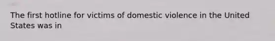 The first hotline for victims of domestic violence in the United States was in