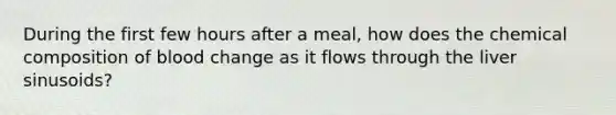 During the first few hours after a meal, how does the chemical composition of blood change as it flows through the liver sinusoids?