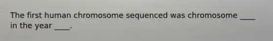 The first human chromosome sequenced was chromosome ____ in the year ____.