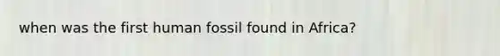 when was the first human fossil found in Africa?