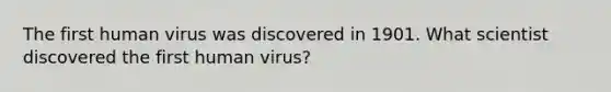 The first human virus was discovered in 1901. What scientist discovered the first human virus?