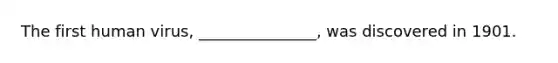 The first human virus, _______________, was discovered in 1901.
