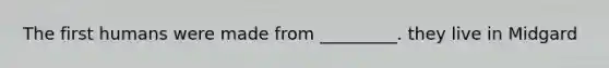 The first humans were made from _________. they live in Midgard