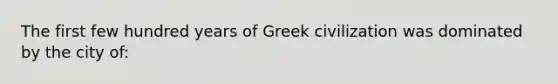 The first few hundred years of Greek civilization was dominated by the city of: