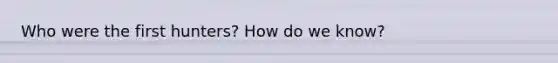 Who were the first hunters? How do we know?