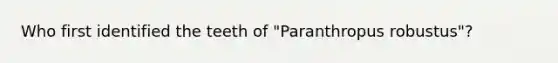 Who first identified the teeth of "Paranthropus robustus"?