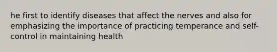 he first to identify diseases that affect the nerves and also for emphasizing the importance of practicing temperance and self-control in maintaining health