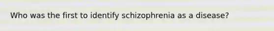 Who was the first to identify schizophrenia as a disease?