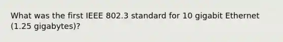 What was the first IEEE 802.3 standard for 10 gigabit Ethernet (1.25 gigabytes)?