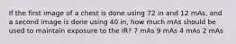 If the first image of a chest is done using 72 in and 12 mAs, and a second image is done using 40 in, how much mAs should be used to maintain exposure to the IR? 7 mAs 9 mAs 4 mAs 2 mAs