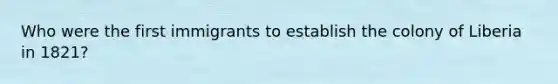 Who were the first immigrants to establish the colony of Liberia in 1821?