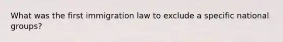 What was the first immigration law to exclude a specific national groups?