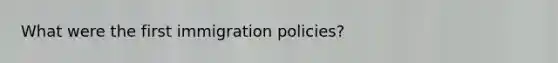 What were the first immigration policies?