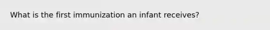 What is the first immunization an infant receives?