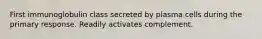 First immunoglobulin class secreted by plasma cells during the primary response. Readily activates complement.