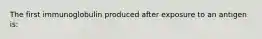 The first immunoglobulin produced after exposure to an antigen is: