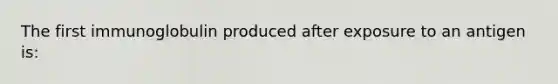 The first immunoglobulin produced after exposure to an antigen is: