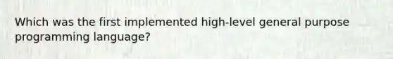 Which was the first implemented high-level general purpose programming language?