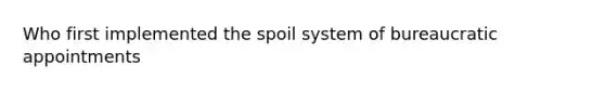 Who first implemented the spoil system of bureaucratic appointments