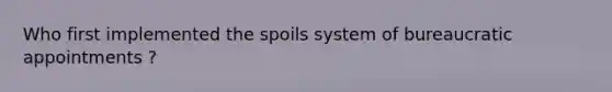 Who first implemented the spoils system of bureaucratic appointments ?