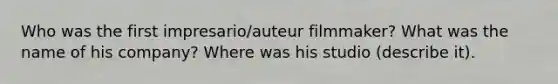 Who was the first impresario/auteur filmmaker? What was the name of his company? Where was his studio (describe it).