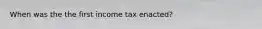 When was the the first income tax enacted?