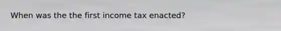 When was the the first income tax enacted?