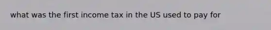 what was the first income tax in the US used to pay for