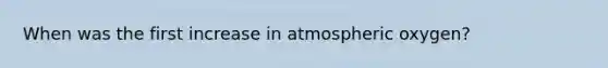 When was the first increase in atmospheric oxygen?