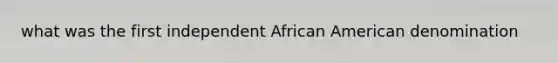 what was the first independent African American denomination