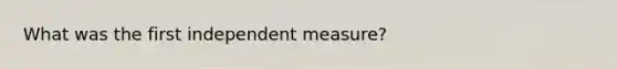 What was the first independent measure?