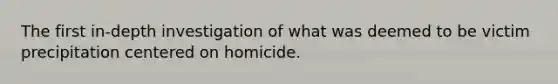 The first in-depth investigation of what was deemed to be victim precipitation centered on homicide.