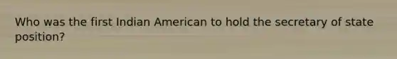 Who was the first Indian American to hold the secretary of state position?