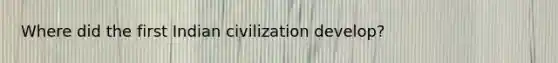 Where did the first Indian civilization develop?