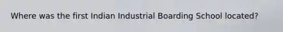 Where was the first Indian Industrial Boarding School located?